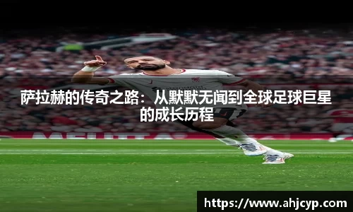 萨拉赫的传奇之路：从默默无闻到全球足球巨星的成长历程