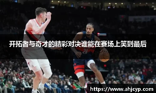 开拓者与奇才的精彩对决谁能在赛场上笑到最后
