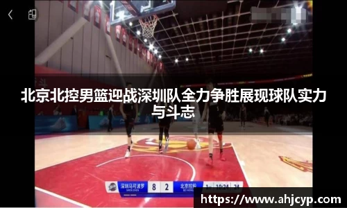 北京北控男篮迎战深圳队全力争胜展现球队实力与斗志
