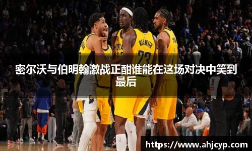 密尔沃与伯明翰激战正酣谁能在这场对决中笑到最后