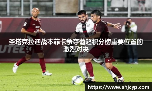 圣塔克拉迎战本菲卡争夺葡超积分榜重要位置的激烈对决