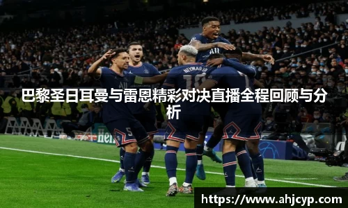 巴黎圣日耳曼与雷恩精彩对决直播全程回顾与分析