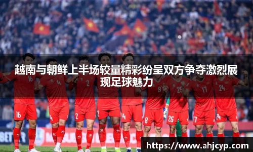 越南与朝鲜上半场较量精彩纷呈双方争夺激烈展现足球魅力