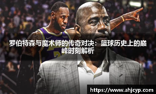 罗伯特森与魔术师的传奇对决：篮球历史上的巅峰时刻解析