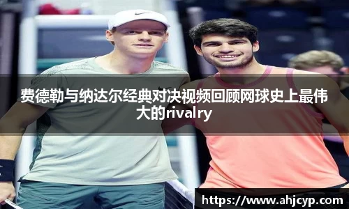 费德勒与纳达尔经典对决视频回顾网球史上最伟大的rivalry