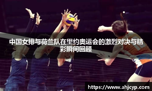中国女排与荷兰队在里约奥运会的激烈对决与精彩瞬间回顾