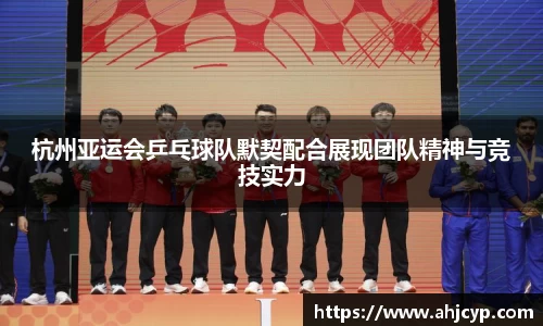 杭州亚运会乒乓球队默契配合展现团队精神与竞技实力