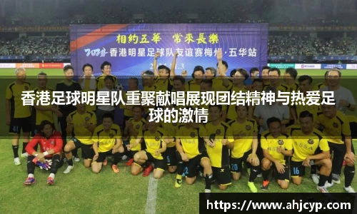 香港足球明星队重聚献唱展现团结精神与热爱足球的激情