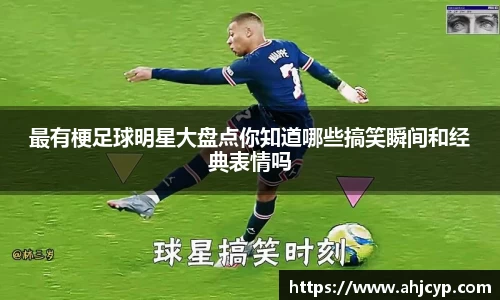 最有梗足球明星大盘点你知道哪些搞笑瞬间和经典表情吗