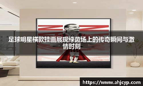 足球明星横款挂画展现绿茵场上的传奇瞬间与激情时刻