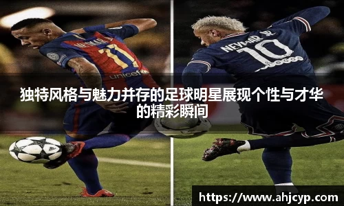 独特风格与魅力并存的足球明星展现个性与才华的精彩瞬间