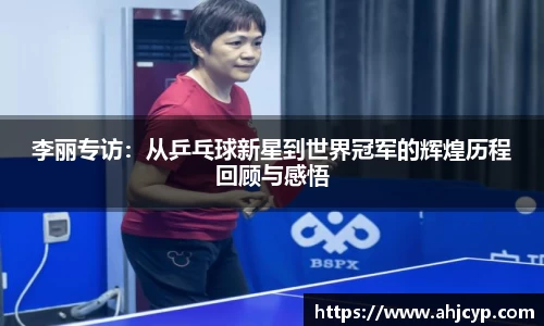 李丽专访：从乒乓球新星到世界冠军的辉煌历程回顾与感悟