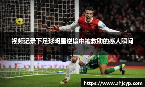 视频记录下足球明星逆境中被救助的感人瞬间