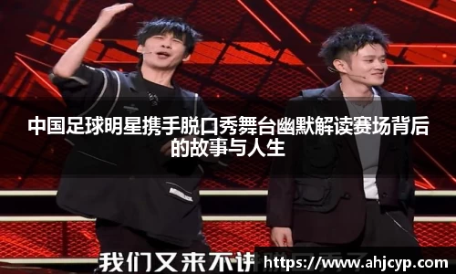 中国足球明星携手脱口秀舞台幽默解读赛场背后的故事与人生