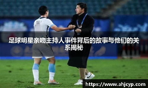 足球明星亲吻主持人事件背后的故事与他们的关系揭秘